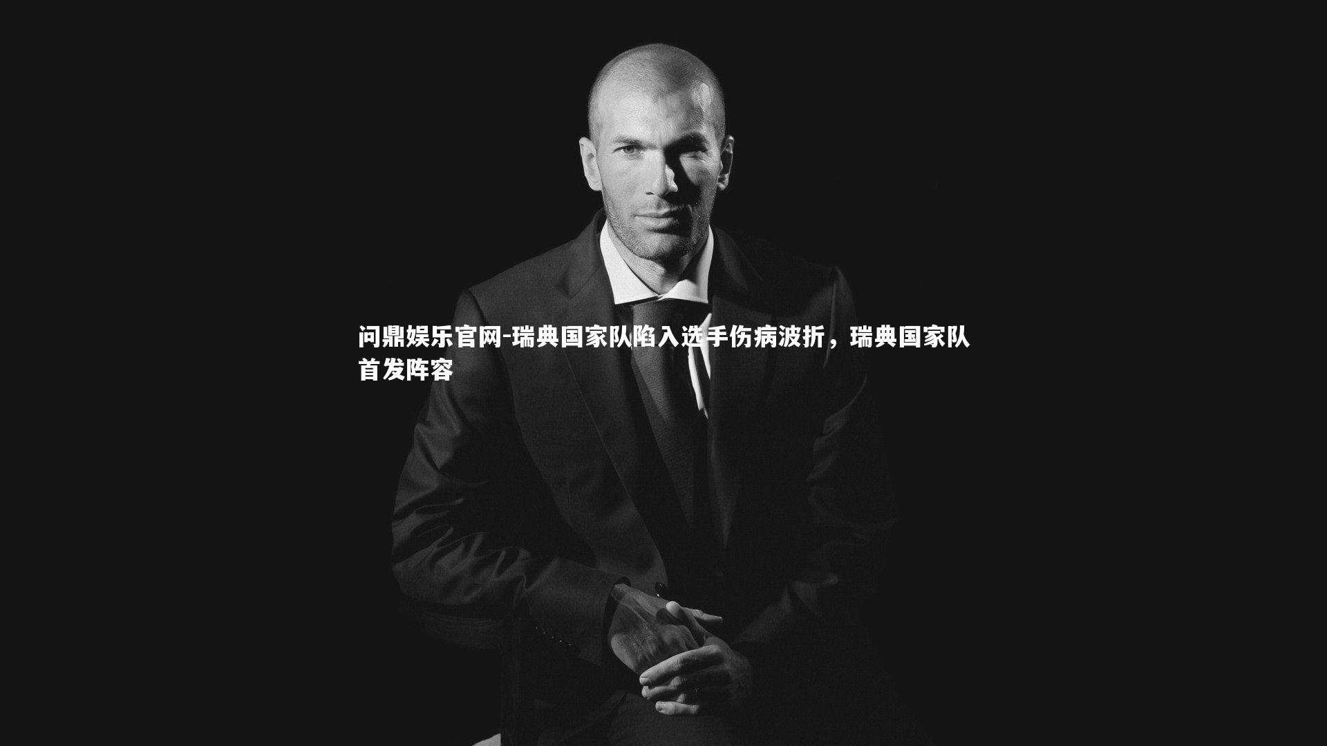 问鼎娱乐官网-瑞典国家队陷入选手伤病波折，瑞典国家队首发阵容