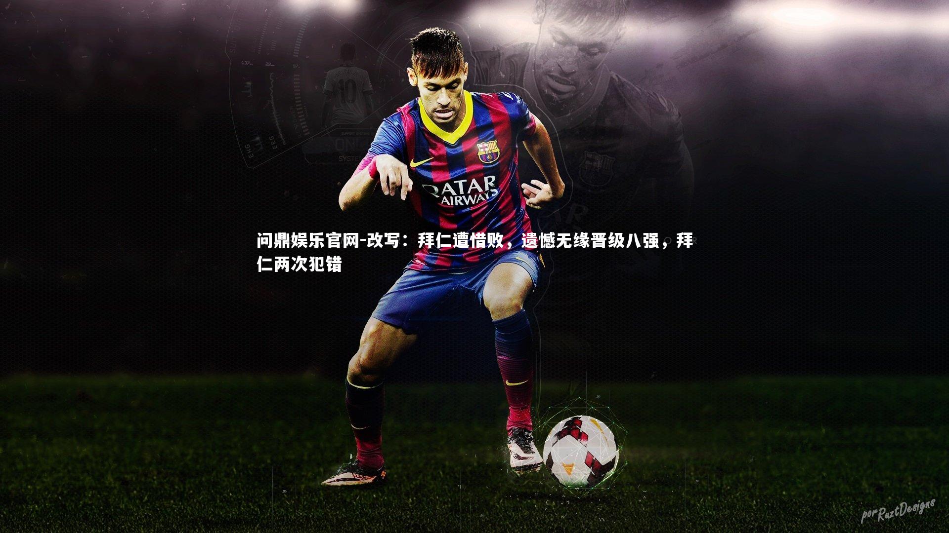 问鼎娱乐官网-改写：拜仁遭惜败，遗憾无缘晋级八强，拜仁两次犯错