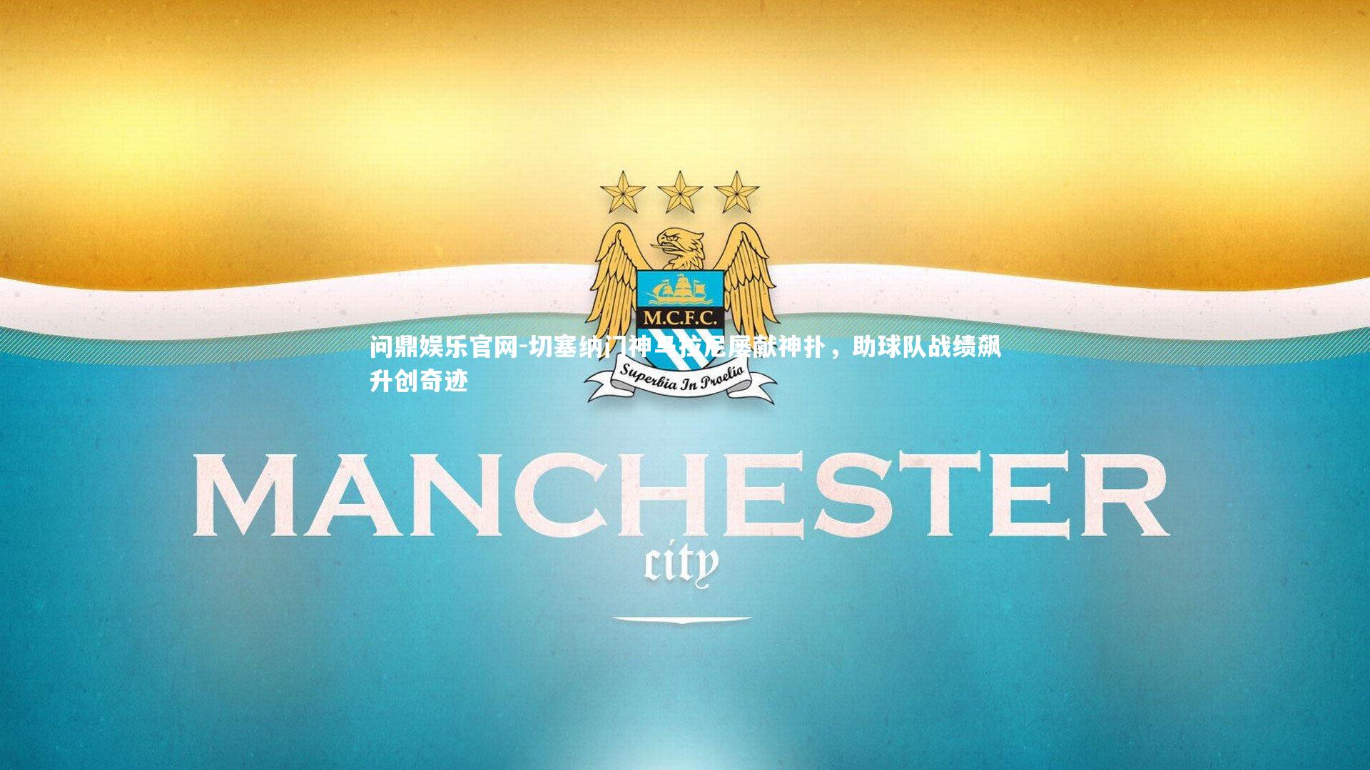 问鼎娱乐官网-切塞纳门神马拉尼屡献神扑，助球队战绩飙升创奇迹